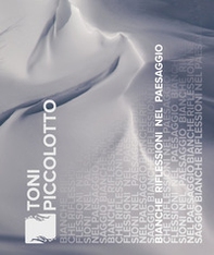 Toni Piccolotto. Bianche riflessioni nel paesaggio - Librerie.coop