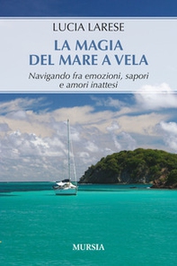 La magia del mare a vela. Navigando fra emozioni, sapori e amori inattesi - Librerie.coop
