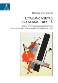 L'italiano neutro tra norma e realtà. Storia dell'italiano parlato neutro nella cultura e nella scuola da Manzoni a oggi - Librerie.coop