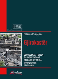 Gjirokastër. Conoscenza, tutela e conservazione dell'architettura tradizionale in Albania - Librerie.coop
