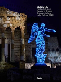 Light is Life. Festa delle Luci. Bergamo Brescia Capitale Italiana della Cultura 2023. Ediz. italiana e inglese - Librerie.coop