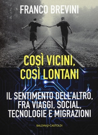 Cosi vicini, così lontani. Il sentimento dell'altro, fra viaggi, social, tecnologie e migrazioni - Librerie.coop