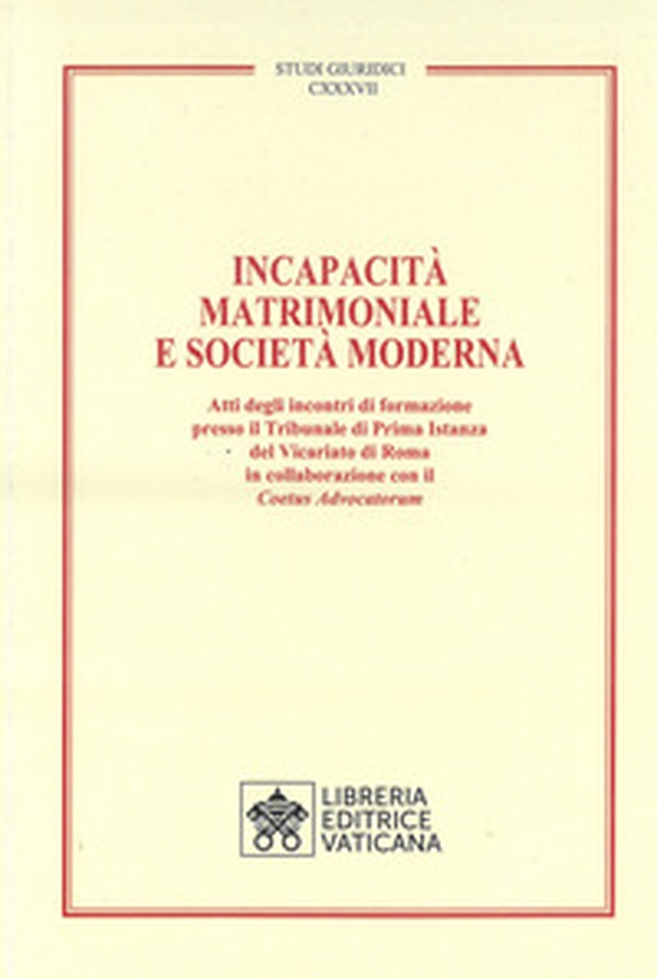 Incapacità matrimoniale e società moderna. Atti degli incontri di formazione presso il Tribunale di Prima Istanza del Vicariato di Roma in collaborazione con il Coetus Advicatorum - Librerie.coop Incapacità matrimoniale e società moderna. Atti degli incontri di formazione presso il Tribunale di Prima Istanza del Vicariato di Roma in collaborazione con il Coetus Advicatorum - Librerie.coop