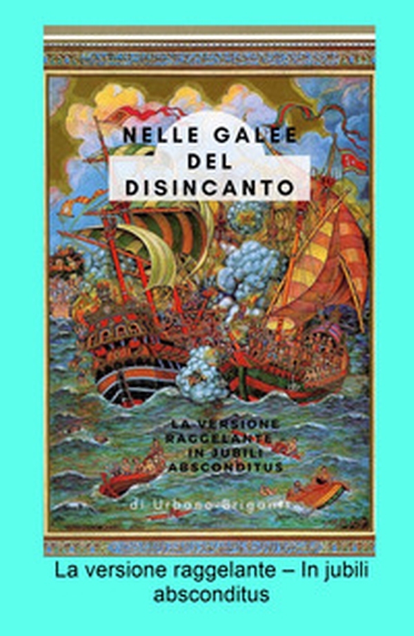 Nelle galee del disincanto. La versione raggelante - In jubili absconditus - Librerie.coop Nelle galee del disincanto. La versione raggelante - In jubili absconditus - Librerie.coop