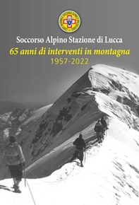 Soccorso Alpino Stazione Lucca. 65 anni di interventi in montagna 1957-2022 - Librerie.coop