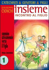 Catechisti & genitori & figli. Insieme incontro al Figlio. Cammino catecumenale verso il Figlio. Prima Comunione - Vol. 1 - Librerie.coop