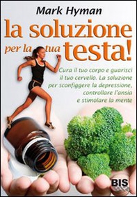 La soluzione per la tua testa! Cura il corpo e guarisci il tuo cervello. La soluzione per sconfiggere depressione, controllare l'ansia e stimolare la mente - Librerie.coop