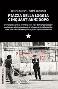 Piazza della Loggia cinquant'anni dopo. Dall'azione eversiva all'ombra della Nato delle organizzazioni neofasciste all'attuale disegno di affossamento della Costituzione: il filo nero delle stragi in un paese a sovranità limitata - Librerie.coop
