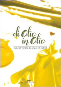 Di olio in olio. Tutte le varietà da usare in cucina - Librerie.coop