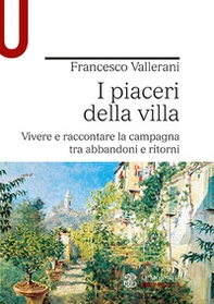 I piaceri della villa. Vivere e raccontare la campagna tra abbandoni e ritorni - Librerie.coop
