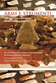 Armi e strumenti nella preistoria e protostoria dell'arco alpino occidentale. Atti del Convegno in occasione del cinquantennale del Gruppo Archeologico Mergozzo - Librerie.coop