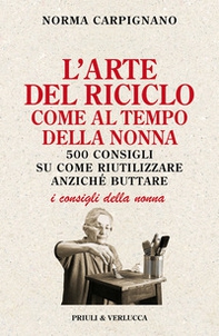 L'arte del riciclo come al tempo della nonna. 500 consigli su come riutilizzare anziché buttare - Librerie.coop