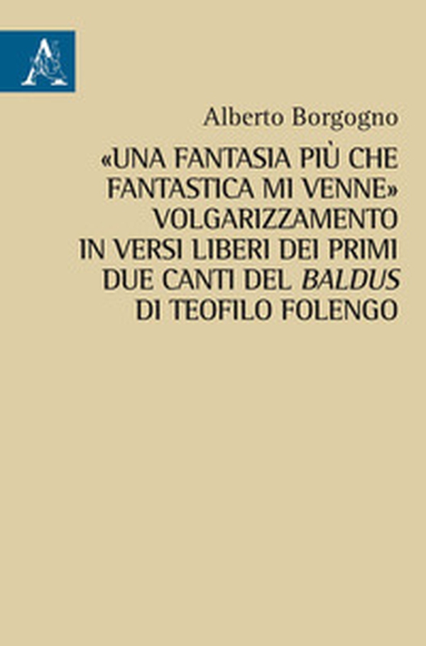 «Una fantasia più che fantastica mi venne». Volgarizzamento in versi liberi dei primi due canti del Baldus di Teofilo Folengo - Librerie.coop «Una fantasia più che fantastica mi venne». Volgarizzamento in versi liberi dei primi due canti del Baldus di Teofilo Folengo - Librerie.coop