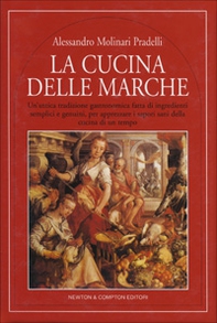 La cucina delle Marche. Un'antica tradizione gastronomica fatta di ingredienti semplici e genuini, per apprezare i sapori sani della cucina di un tempo - Librerie.coop