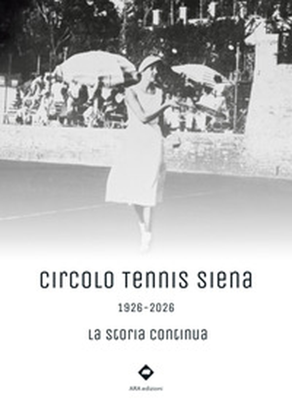 Circolo Tennis Siena. 1926-2026. La storia continua - Librerie.coop