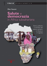 Salute e democrazia in Africa subshariana. Storia, politiche e narrative del sistema sanitario in Ghana e in Uganda - Librerie.coop
