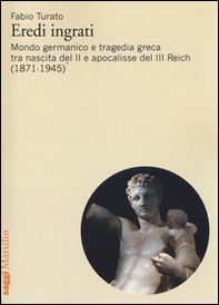 Eredi ingrati. Mondo germanico e tragedia greca tra nascita del II e apocalisse del III Reich (1871-1945) - Librerie.coop