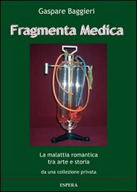 Fragmenta medica. La malattia romantica tra arte e storia da una collezione privata. Catalogo della mostra, Roma 2013) - Librerie.coop
