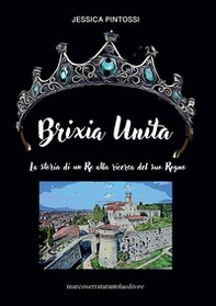 Brixia unita. La storia di un Re alla ricerca del suo Regno - Librerie.coop
