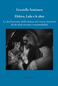 Elektra, Lulu e le altre. La declinazione della donna nel teatro musicale fin de siècle tra mito e transmedialità - Librerie.coop