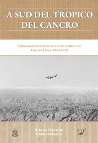 A sud del Tropico del Cancro. Esplorazioni aeroterrestri militari italiane nel Deserto Libico 1930-1939 - Librerie.coop