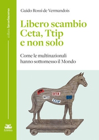 Libero scambio. Ceta, Ttip e non solo. Come le multinazionali hanno sottomesso il mondo - Librerie.coop