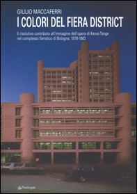 I colori del fiera district. Il risolutivo contributo all'immagine dell'opera di Kenzo Tange nel complesso fieristico di Bologna, (1978-1983) - Librerie.coop