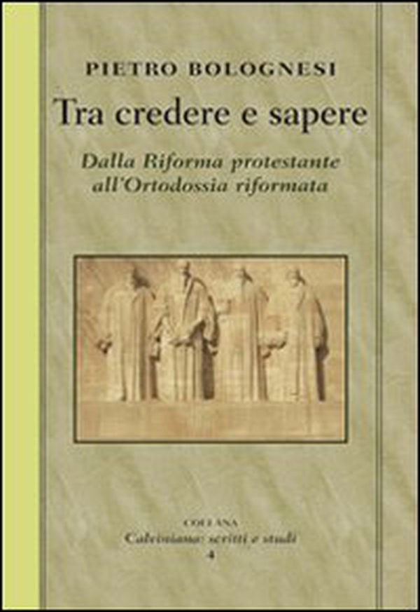 Tra credere e sapere. Dalla Riforma protestante all'ortodossia riformata - Librerie.coop
