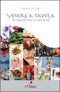 Venere a tavola. Dai segreti del trucco ai misteri del cibo - Librerie.coop Venere a tavola. Dai segreti del trucco ai misteri del cibo - Librerie.coop