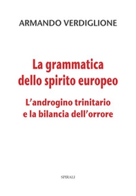 La grammatica dello spirito europeo. L'androgino trinitario e la bilancia dell'orrore - Librerie.coop