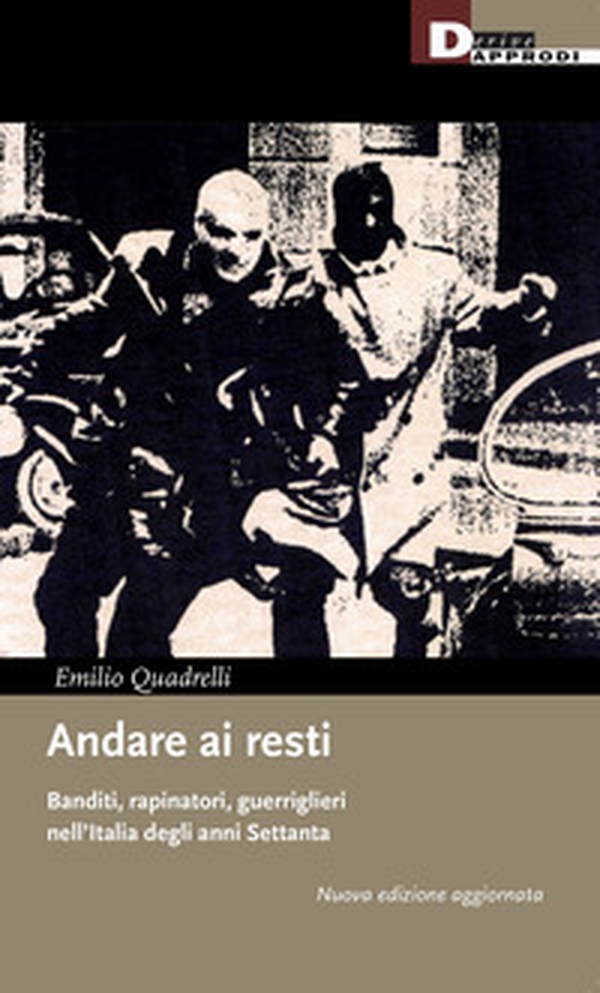 Andare ai resti. Banditi, rapinatori, guerriglieri nell'Italia degli anni Settanta - Librerie.coop Andare ai resti. Banditi, rapinatori, guerriglieri nell'Italia degli anni Settanta - Librerie.coop
