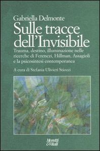 Sulle tracce dell'invisibile. Trauma, destino, illuminazione nelle ricerche di Ferenczi, Hillman, Assaggioli e la psicosintesi contemporanea - Librerie.coop