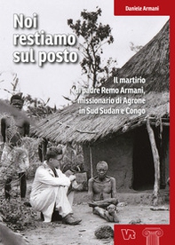 Noi restiamo sul posto. Il martirio di padre Remo Armani, missionario di Agrone in Sud Sudan e Congo - Librerie.coop Noi restiamo sul posto. Il martirio di padre Remo Armani, missionario di Agrone in Sud Sudan e Congo - Librerie.coop