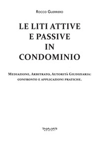 Le liti attive e passive in condominio. Mediazione, arbitrato, autorità giudiziaria: confronto e applicazioni pratiche - Librerie.coop