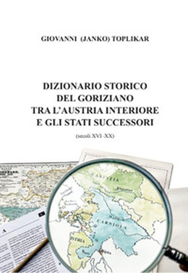 Dizionario storico del goriziano tra l'Austria interiore e gli stati successori (secoli XVI-XX) - Librerie.coop