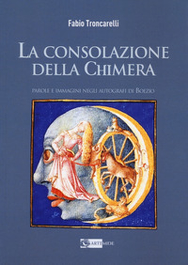 La consolazione della chimera. Parole e immagini negli autografi di Boezio - Librerie.coop La consolazione della chimera. Parole e immagini negli autografi di Boezio - Librerie.coop