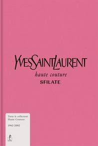 Yves Saint-Laurent. Haute couture. Sfilate. Tutte le collezioni haute couture 1962-2002 - Librerie.coop