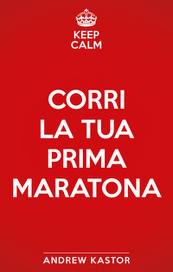 Keep calm e corri la tua prima maratona - Librerie.coop Keep calm e corri la tua prima maratona - Librerie.coop