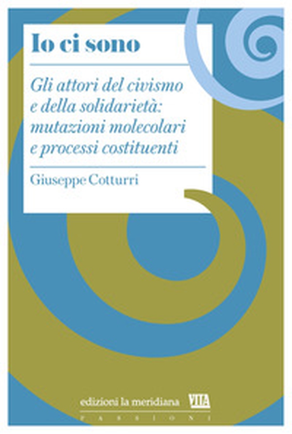 Io ci sono. Gli attori del civismo e della solidarietà: mutazioni molecolari e processi costituenti - Librerie.coop Io ci sono. Gli attori del civismo e della solidarietà: mutazioni molecolari e processi costituenti - Librerie.coop
