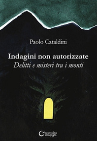 Indagini non autorizzate. Delitti e misteri tra i monti - Librerie.coop