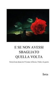 E se non avessi sbagliato quella volta. Storia di una donna tra l'Ucraina, la Russia, l'Italia e la guerra - Librerie.coop