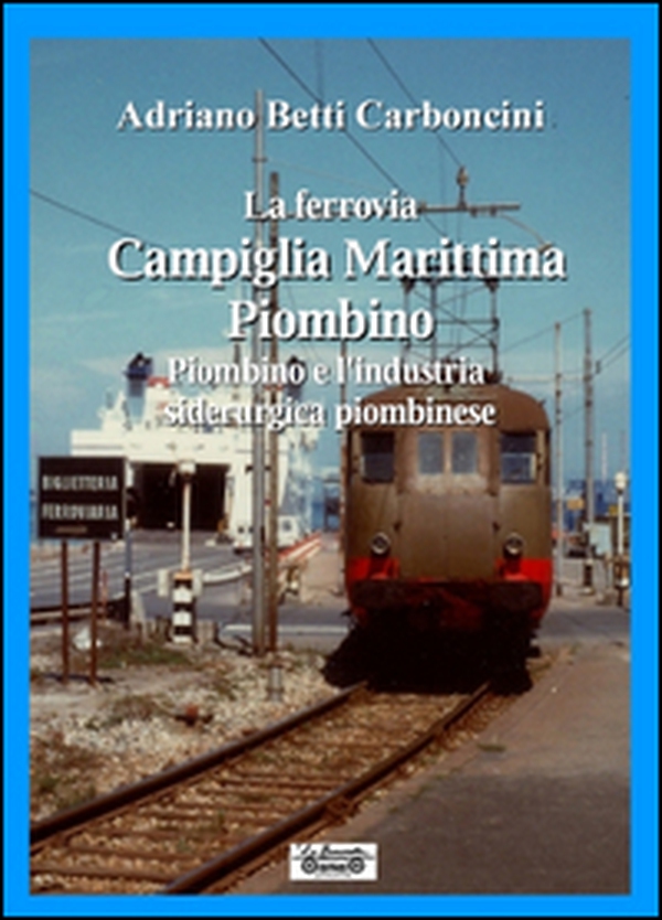 La ferrovia Campiglia Marittima Piombino, Piombino e l'industria siderurgica piombinese - Librerie.coop La ferrovia Campiglia Marittima Piombino, Piombino e l'industria siderurgica piombinese - Librerie.coop