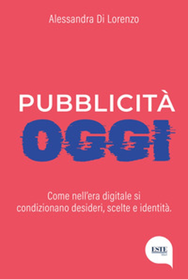 Pubblicità oggi. Come nell'era digitale si condizionano desideri, scelte e identità - Librerie.coop