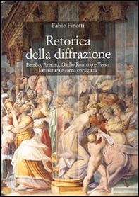 Retorica della diffrazione. Bembo, Aretino, Giulio Romano e Tasso: letteratura e scena cortigiana - Librerie.coop