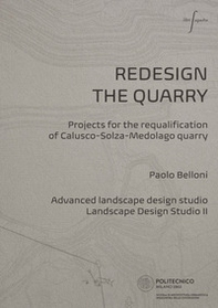 Redesign the quarry. Projects for the requalification of Calusco-Solza-Medolago quarry. Ediz. italiana e inglese - Librerie.coop