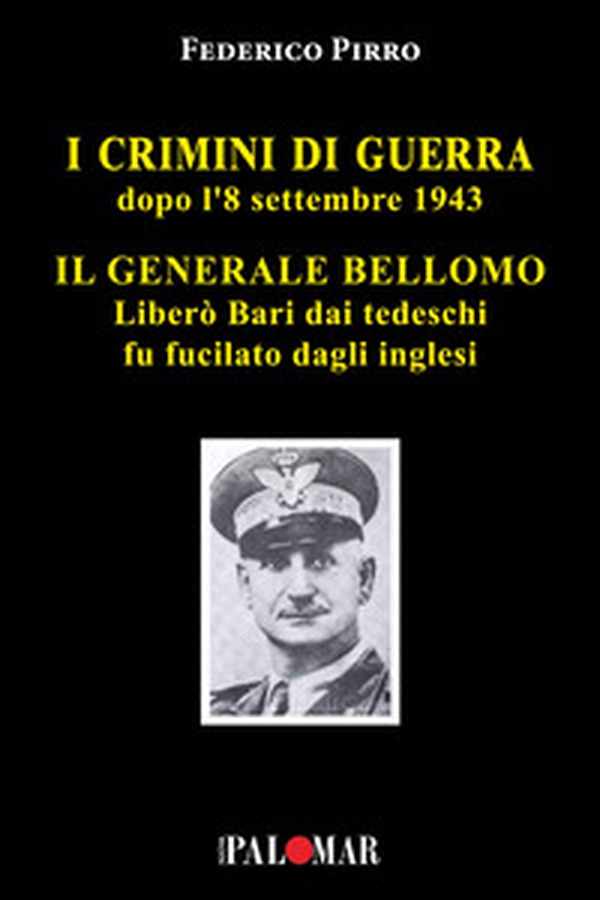I crimini di guerra dopo l'8 settembre 1943. Il Generale Bellomo liberò Bari dai tedeschi fu fucilato dagli inglesi - Librerie.coop I crimini di guerra dopo l'8 settembre 1943. Il Generale Bellomo liberò Bari dai tedeschi fu fucilato dagli inglesi - Librerie.coop