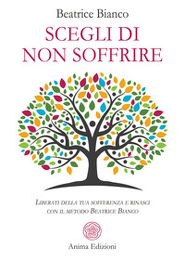 Scegli di non soffrire. Liberati della tua sofferenza e rinasci con il metodo Beatrice Bianco - Librerie.coop Scegli di non soffrire. Liberati della tua sofferenza e rinasci con il metodo Beatrice Bianco - Librerie.coop