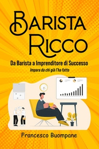 Barista ricco. Da barista a imprenditore di successo, impara da chi già l'ha fatto - Librerie.coop