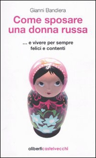 Come sposare una donna russa ...e vivere per sempre felici e contenti - Librerie.coop