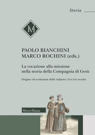 La vocazione alla missione nella storia della Compagnia di Gesù. Origine ed evoluzione delle indipetae (XVI-XIX secolo) - Librerie.coop
